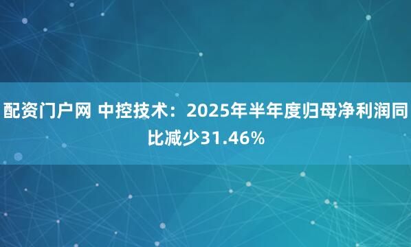 配资门户网 中控技术：2025年半年度归母净利润同比减少31.46%