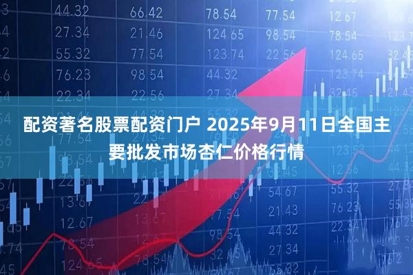 配资著名股票配资门户 2025年9月11日全国主要批发市场杏仁价格行情
