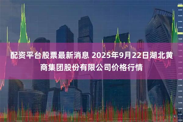 配资平台股票最新消息 2025年9月22日湖北黄商集团股份有限公司价格行情