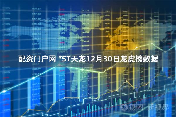 配资门户网 *ST天龙12月30日龙虎榜数据