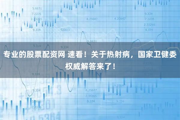 专业的股票配资网 速看！关于热射病，国家卫健委权威解答来了！