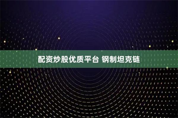 配资炒股优质平台 钢制坦克链