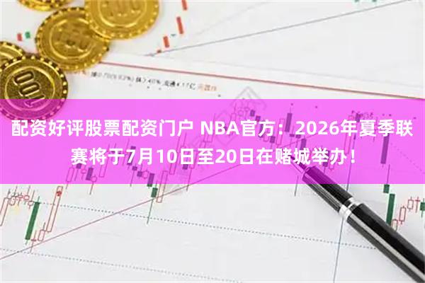 配资好评股票配资门户 NBA官方：2026年夏季联赛将于7月10日至20日在赌城举办！