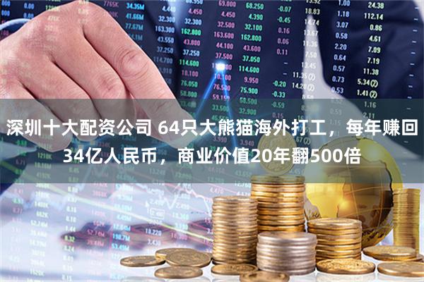 深圳十大配资公司 64只大熊猫海外打工，每年赚回34亿人民币，商业价值20年翻500倍