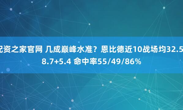 配资之家官网 几成巅峰水准？恩比德近10战场均32.5+8.7+5.4 命中率55/49/86%