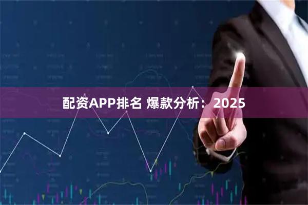 配资APP排名 爆款分析：2025