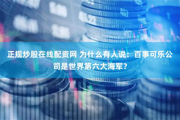 正规炒股在线配资网 为什么有人说：百事可乐公司是世界第六大海军？