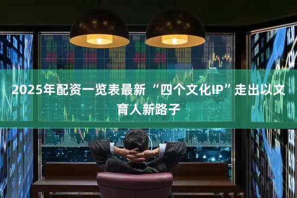 2025年配资一览表最新 “四个文化IP”走出以文育人新路子