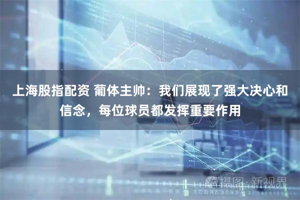 上海股指配资 葡体主帅：我们展现了强大决心和信念，每位球员都发挥重要作用