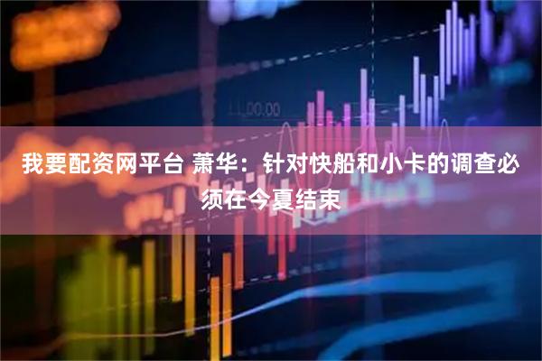 我要配资网平台 萧华：针对快船和小卡的调查必须在今夏结束